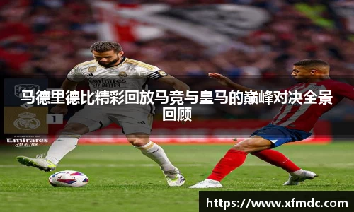 马德里德比精彩回放马竞与皇马的巅峰对决全景回顾
