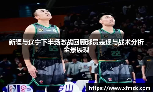 新疆与辽宁下半场激战回顾球员表现与战术分析全景展现